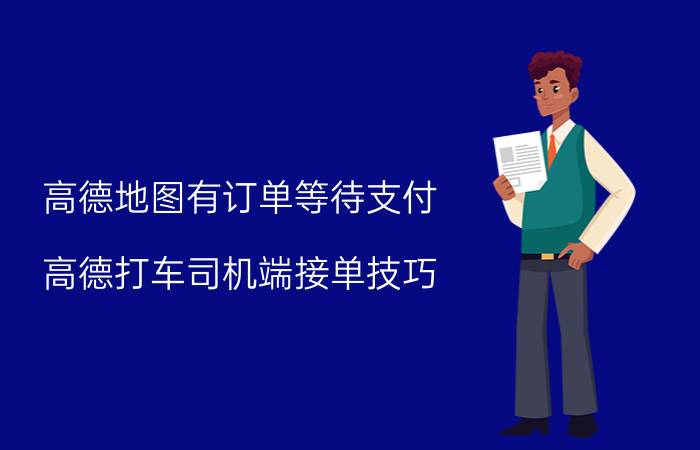 高德地图有订单等待支付 高德打车司机端接单技巧？